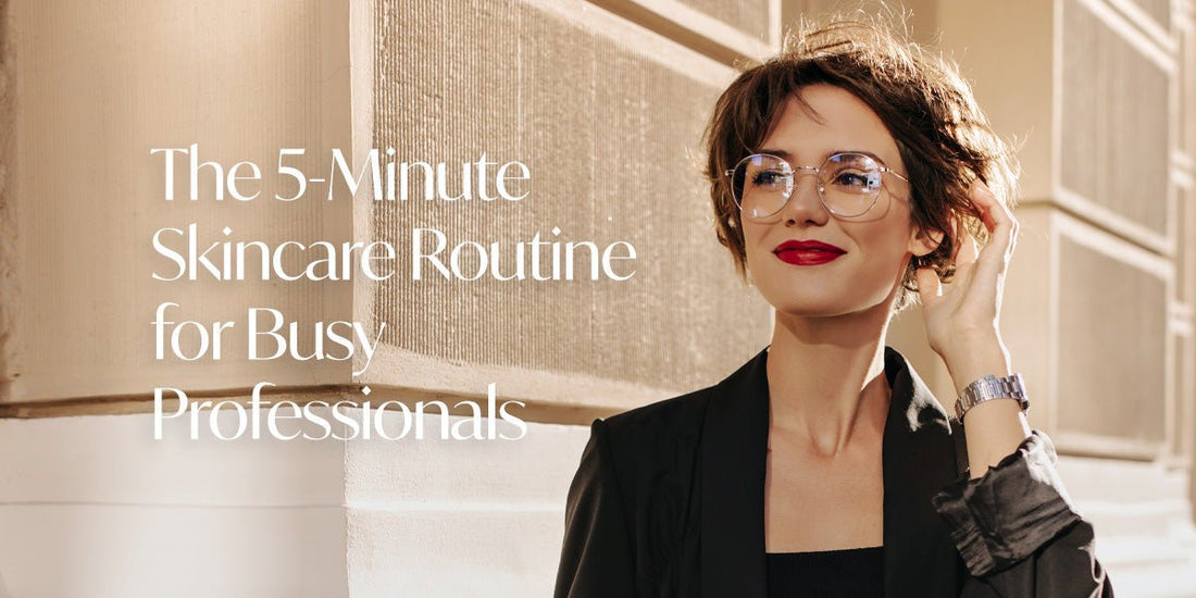 The 5-Minute Skincare Routine for Busy Professionals.